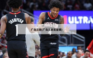 广岛三箭(广岛三箭友谊赛)