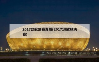 2017欧冠决赛直播(201718欧冠决赛)