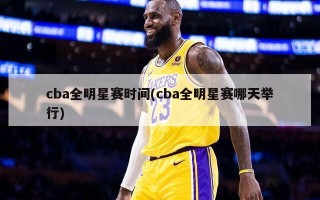 cba全明星赛时间(cba全明星赛哪天举行)