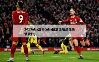 2013nba选秀(nba回放全场录像高清软件)