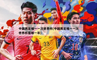 中国男足唯一一次世界杯(中国男足唯一一次世界杯是哪一年)