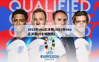 2022年nba总决赛(2022年nba总决赛g4全场回放)