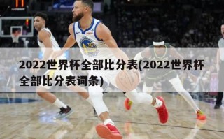 2022世界杯全部比分表(2022世界杯全部比分表词条)
