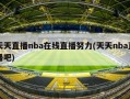 天天直播nba在线直播努力(天天nba直播吧)