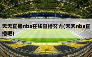 天天直播nba在线直播努力(天天nba直播吧)