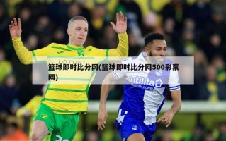 篮球即时比分网(篮球即时比分网500彩票网)