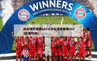 羽毛球世锦赛2013(羽毛球世锦赛2023比赛时间)