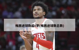 梅西进球数超c罗(梅西进球数总数)