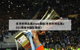世界杯预选赛2021赛程(世界杯预选赛2021赛程中国队赛程)