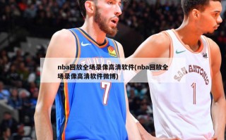 nba回放全场录像高清软件(nba回放全场录像高清软件微博)
