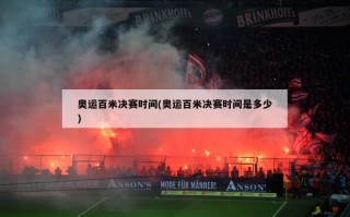奥运百米决赛时间(奥运百米决赛时间是多少)