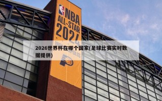 2026世界杯在哪个国家(足球比赛实时数据提供)