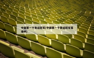 中国第一个奥运冠军(中国第一个奥运冠军是谁啊)