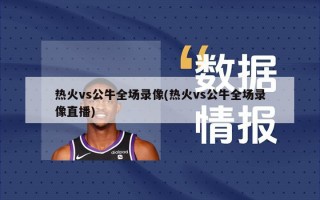 热火vs公牛全场录像(热火vs公牛全场录像直播)
