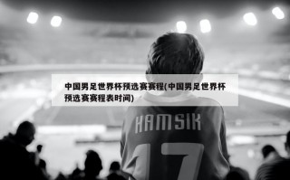 中国男足世界杯预选赛赛程(中国男足世界杯预选赛赛程表时间)