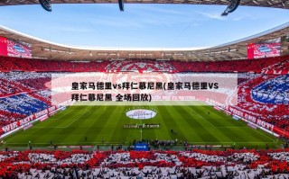 皇家马德里vs拜仁慕尼黑(皇家马德里VS拜仁慕尼黑 全场回放)