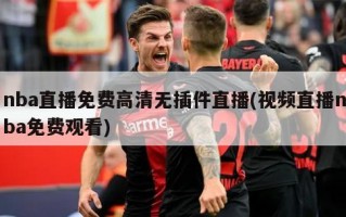 nba直播免费高清无插件直播(视频直播nba免费观看)