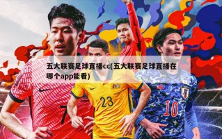 五大联赛足球直播cc(五大联赛足球直播在哪个app能看)