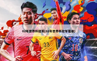 02年世界杯冠军(02年世界杯冠军是谁)