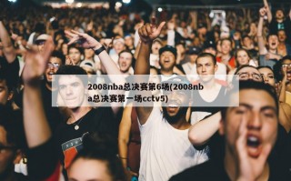 2008nba总决赛第6场(2008nba总决赛第一场cctv5)