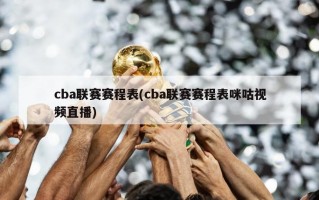 cba联赛赛程表(cba联赛赛程表咪咕视频直播)