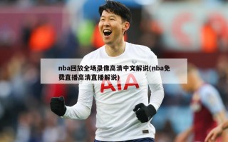 nba回放全场录像高清中文解说(nba免费直播高清直播解说)