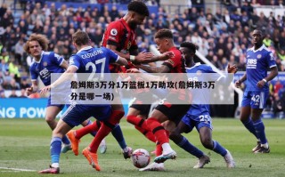 詹姆斯3万分1万篮板1万助攻(詹姆斯3万分是哪一场)