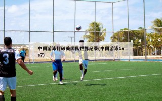 中国游泳打破美国队世界纪录(中国游泳1vs7)