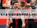 恒大皇马(恒大皇马学校出人才吗)