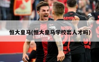 恒大皇马(恒大皇马学校出人才吗)