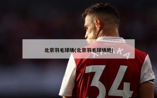 北京羽毛球场(北京羽毛球场地)