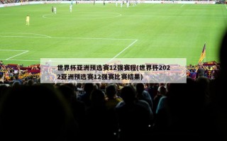 世界杯亚洲预选赛12强赛程(世界杯2022亚洲预选赛12强赛比赛结果)