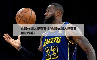 火箭vs湖人视频直播(火箭vs湖人视频直播在线看)