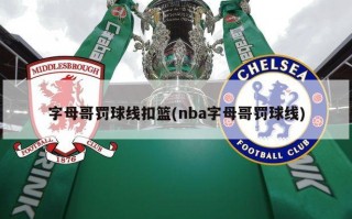 字母哥罚球线扣篮(nba字母哥罚球线)