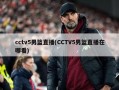 cctv5男篮直播(CCTV5男篮直播在哪看)