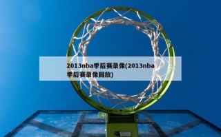 2013nba季后赛录像(2013nba季后赛录像回放)