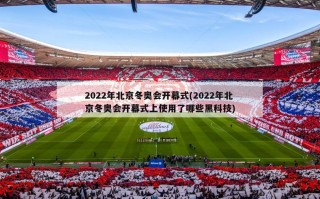2022年北京冬奥会开幕式(2022年北京冬奥会开幕式上使用了哪些黑科技)