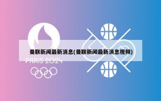 曼联新闻最新消息(曼联新闻最新消息视频)