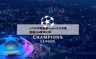 cctv5今晚直播cba(cctv5今晚直播cba哪场比赛)