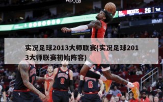实况足球2013大师联赛(实况足球2013大师联赛初始阵容)