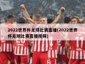 2022世界杯足球比赛直播(2022世界杯足球比赛直播视频)