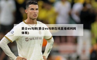 爵士vs马刺(爵士vs马刺在线直播威利网体育)