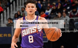cba什么时候季后赛(CBA什么时候季后赛2024)