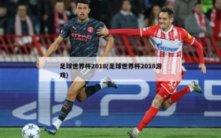 足球世界杯2018(足球世界杯2018游戏)