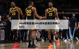 nba现场直播(nba现场直播在哪看cctv5)