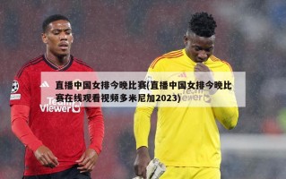 直播中国女排今晚比赛(直播中国女排今晚比赛在线观看视频多米尼加2023)