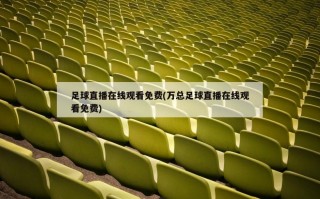 足球直播在线观看免费(万总足球直播在线观看免费)
