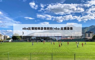 nba比赛视频录像回放(nba 比赛录像)