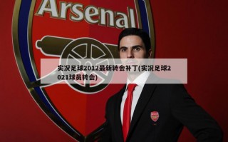 实况足球2012最新转会补丁(实况足球2021球员转会)