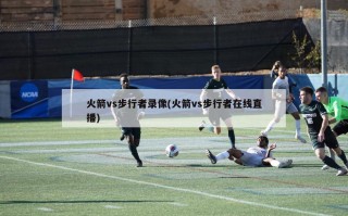 火箭vs步行者录像(火箭vs步行者在线直播)